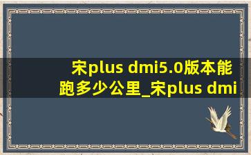 宋plus dmi5.0版本能跑多少公里_宋plus dmi5.0版本多久上市